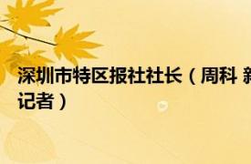 深圳市特区报社社长（周科 新华通讯社深圳特区支社副社长主任记者）