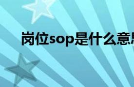 岗位sop是什么意思（sop是什么意思）