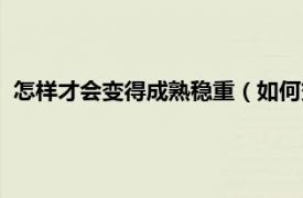 怎样才会变得成熟稳重（如何变得成熟稳重相关内容简介介绍）