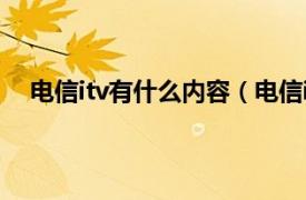 电信itv有什么内容（电信itv是什么相关内容简介介绍）