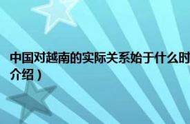 中国对越南的实际关系始于什么时候（历代中国与越南的关系相关内容简介介绍）