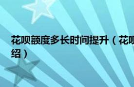 花呗额度多长时间提升（花呗额度多久提升一次相关内容简介介绍）