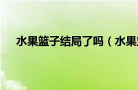 水果篮子结局了吗（水果篮子结局相关内容简介介绍）