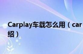 Carplay车载怎么用（car play车载怎么用相关内容简介介绍）