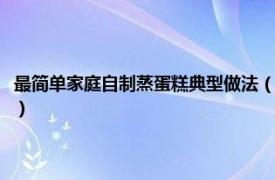 最简单家庭自制蒸蛋糕典型做法（最简单家庭自制蒸蛋糕相关内容简介介绍）