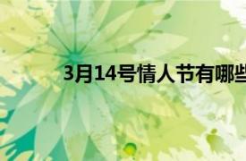 3月14号情人节有哪些（3月14号什么情人节）