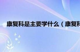 康复科是主要学什么（康复科是干什么的相关内容简介介绍）