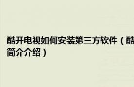 酷开电视如何安装第三方软件（酷开智能电视怎么安装第三方软件相关内容简介介绍）