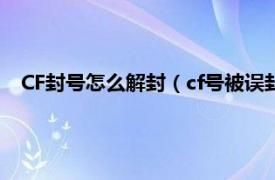 CF封号怎么解封（cf号被误封到哪里解封相关内容简介介绍）