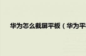 华为怎么截屏平板（华为平板如何截屏相关内容简介介绍）