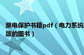 继电保护书籍pdf（电力系统继电保护 2012年人民邮电出版社出版的图书）