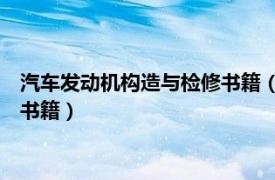 汽车发动机构造与检修书籍（汽车发动机构造与维修 兰清鑫主编书籍）