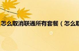 怎么取消联通所有套餐（怎么取消联通的套餐相关内容简介介绍）