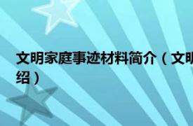 文明家庭事迹材料简介（文明家庭主要事迹简短相关内容简介介绍）