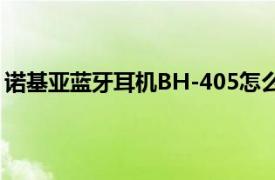 诺基亚蓝牙耳机BH-405怎么样（诺基亚蓝牙耳机BH-900）