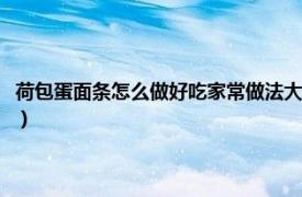 荷包蛋面条怎么做好吃家常做法大全（荷包蛋面条的做法相关内容简介介绍）