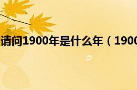 请问1900年是什么年（1900年是什么年相关内容简介介绍）