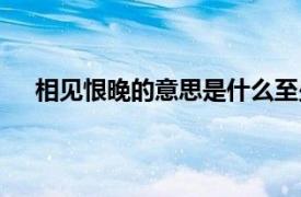 相见恨晚的意思是什么至少五个字（相见恨晚的意思）