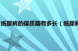 纸尿裤的保质期有多长（纸尿裤保质期是多久相关内容简介介绍）