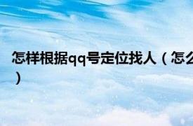 怎样根据qq号定位找人（怎么通过qq定位找人相关内容简介介绍）