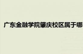 广东金融学院肇庆校区属于哪个社区（广东金融学院肇庆校区）