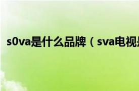 s0va是什么品牌（sva电视是什么牌子相关内容简介介绍）