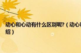 动心和心动有什么区别呢?（动心和心动的意思有什么区别相关内容简介介绍）