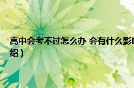 高中会考不过怎么办 会有什么影响（高中会考不过怎么办相关内容简介介绍）