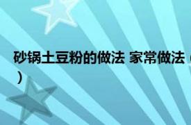 砂锅土豆粉的做法 家常做法（砂锅土豆粉做法相关内容简介介绍）