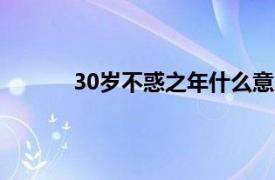 30岁不惑之年什么意思（不惑之年什么意思）