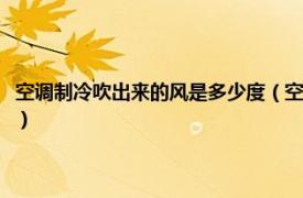 空调制冷吹出来的风是多少度（空调吹出来的风是多少度相关内容简介介绍）