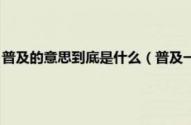 普及的意思到底是什么（普及一下是什么意思相关内容简介介绍）