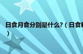 日食月食分别是什么?（日食和月食分别是什么相关内容简介介绍）