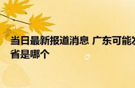 当日最新报道消息 广东可能发生8级地震吗 中国最不容易地震的省是哪个