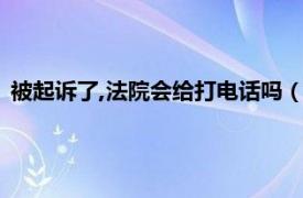 被起诉了,法院会给打电话吗（法院会打电话通知你被起诉了吗）