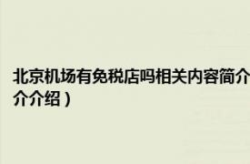 北京机场有免税店吗相关内容简介介绍词（北京机场有免税店吗相关内容简介介绍）