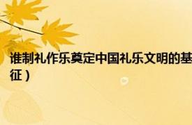 谁制礼作乐奠定中国礼乐文明的基础（制礼作乐：先秦儒家礼学的形成与特征）