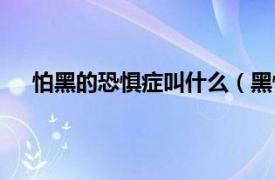 怕黑的恐惧症叫什么（黑怕是什么相关内容简介介绍）