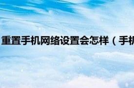 重置手机网络设置会怎样（手机网络怎么重置相关内容简介介绍）