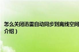 怎么关闭迅雷自动同步到离线空间（迅雷离线空间是什么意思相关内容简介介绍）