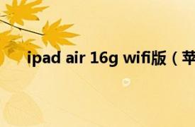 ipad air 16g wifi版（苹果iPad Air 16GB/WiFi版）