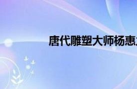 唐代雕塑大师杨惠之被称为（唐代雕塑）