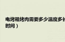 电烤箱烤肉需要多少温度多长时间（电烤箱烤肉用多少温度多长时间）