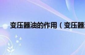 变压器油的作用（变压器油的作用相关内容简介介绍）