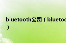 bluetooth公司（bluetooth是什么牌子相关内容简介介绍）