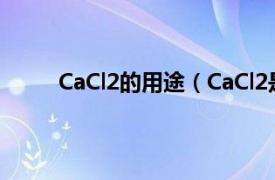 CaCl2的用途（CaCl2是什么相关内容简介介绍）