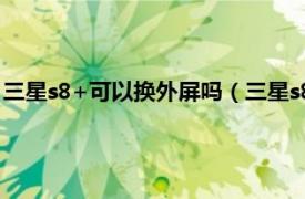 三星s8+可以换外屏吗（三星s8可以换外屏吗相关内容简介介绍）