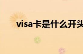 visa卡是什么开头的（visa卡是什么）