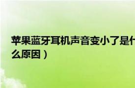 苹果蓝牙耳机声音变小了是什么原因（蓝牙耳机声音变小了是什么原因）