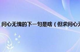 问心无愧的下一句是啥（但求问心无愧的上一句是什么相关内容简介介绍）